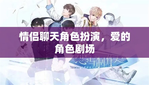 愛的角色劇場(chǎng)，情侶間的角色扮演與情感互動(dòng)