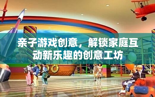 解鎖家庭互動新樂趣，親子游戲創(chuàng)意工坊