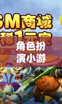角色扮演小游戲大全，開(kāi)啟無(wú)限想象的奇幻之旅