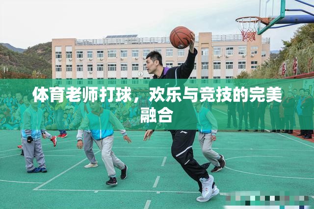 體育老師球場上的歡樂與競技，運動精神的完美融合