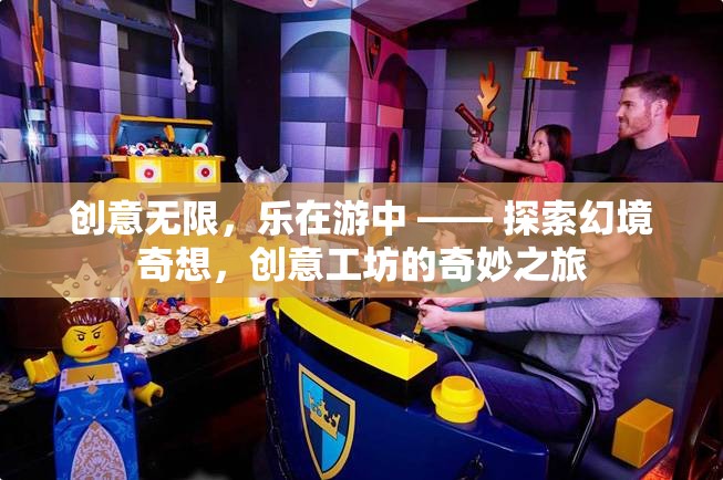 創(chuàng)意無(wú)限，樂(lè)在游中 —— 探索幻境奇想，創(chuàng)意工坊的奇妙之旅