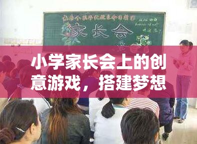 搭建夢(mèng)想的橋梁，小學(xué)家長(zhǎng)會(huì)上的創(chuàng)意游戲  第2張