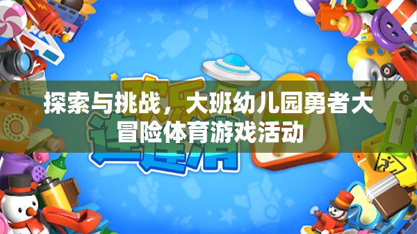 大班幼兒園，勇者大冒險(xiǎn)體育游戲活動(dòng)——探索與挑戰(zhàn)的奇妙之旅