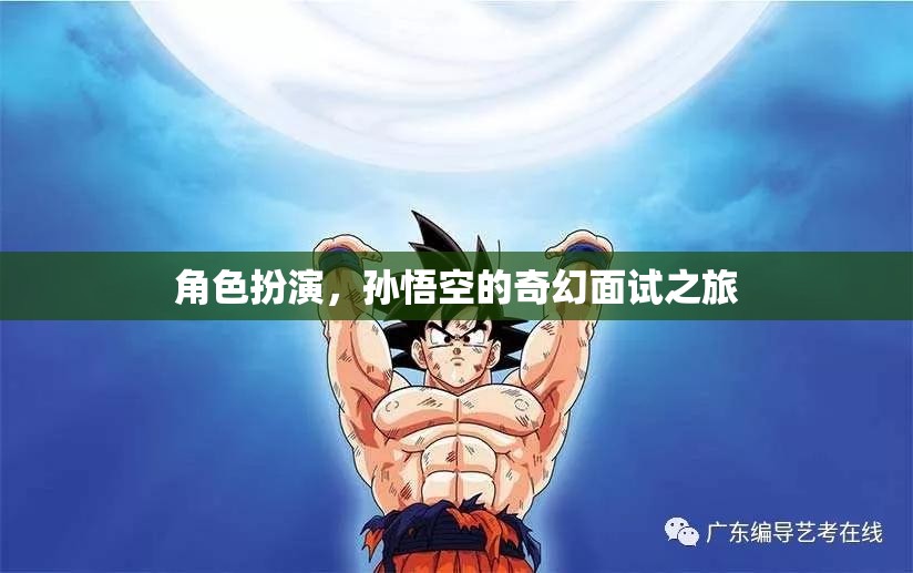 孫悟空的奇幻面試之旅，一場(chǎng)角色扮演的奇幻冒險(xiǎn)