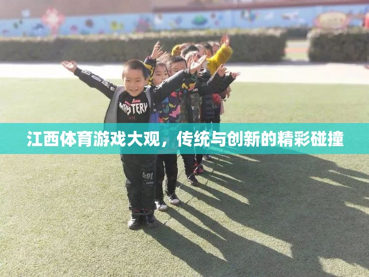 傳統(tǒng)與創(chuàng)新的火花，江西體育游戲大觀