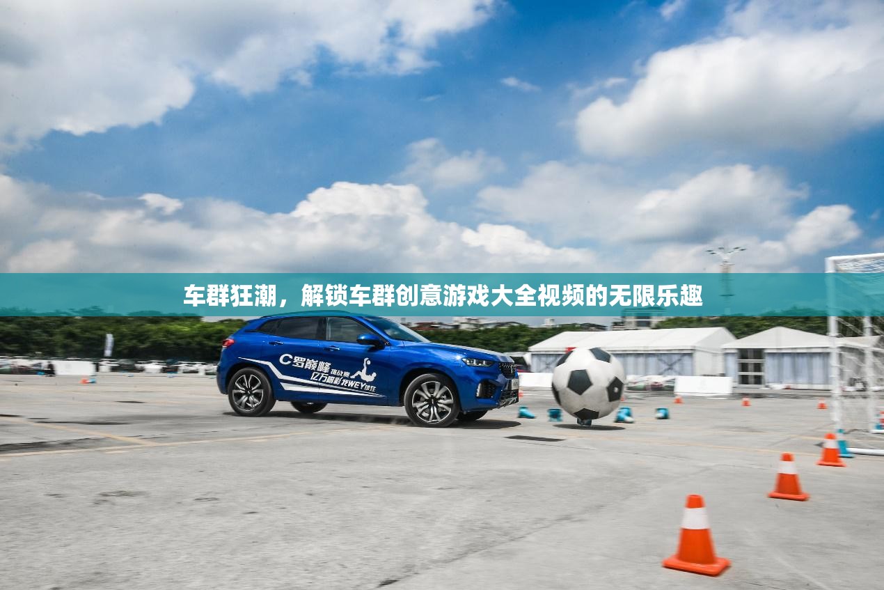 解鎖車群創(chuàng)意游戲大全，探索視頻的無限樂趣