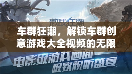 解鎖車群創(chuàng)意游戲大全，探索視頻的無限樂趣