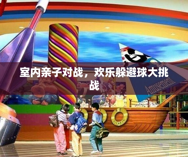 歡樂躲避球大挑戰(zhàn)，室內(nèi)親子對戰(zhàn)