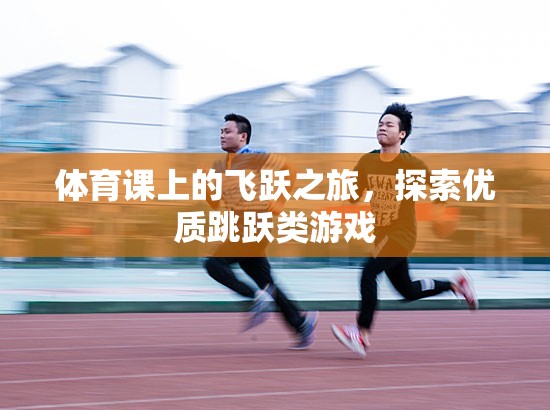 飛躍之旅，探索優(yōu)質(zhì)跳躍類游戲
