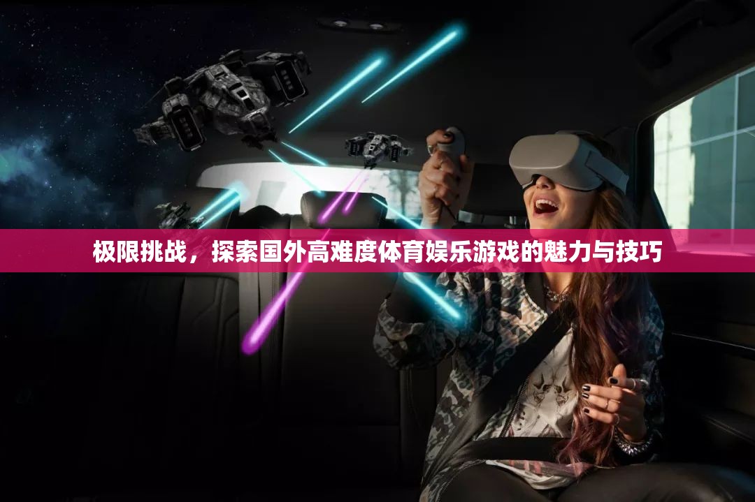 極限挑戰(zhàn)，探索國外高難度體育娛樂游戲的魅力與技巧