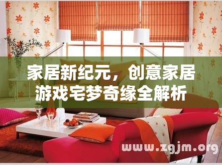 家居新紀(jì)元，創(chuàng)意家居游戲宅夢(mèng)奇緣全解析
