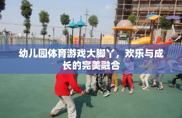 大腳丫，幼兒園體育游戲中的歡樂與成長完美融合