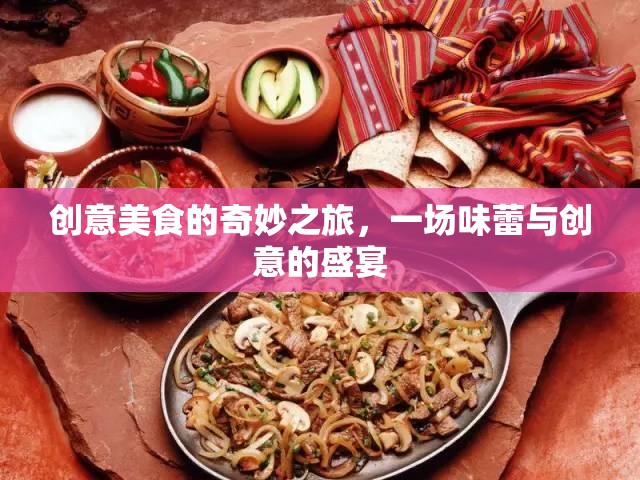創(chuàng)意美食的奇妙之旅，一場(chǎng)味蕾與創(chuàng)意的盛宴