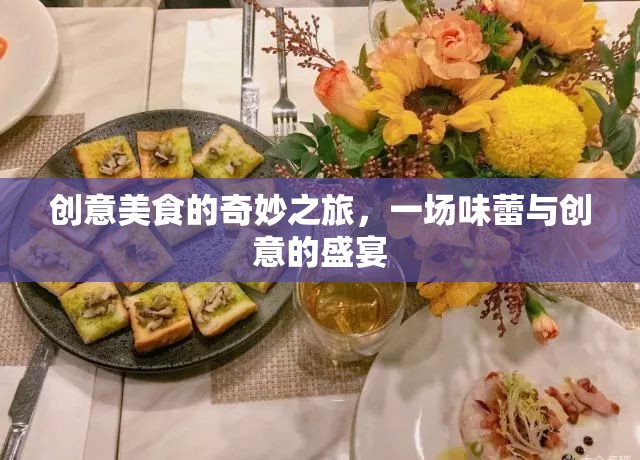 創(chuàng)意美食的奇妙之旅，一場(chǎng)味蕾與創(chuàng)意的盛宴