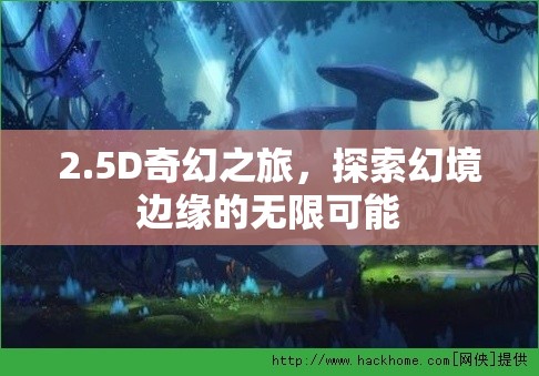 2.5D奇幻之旅，探索幻境邊緣的無限可能