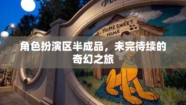 未完待續(xù)的奇幻之旅，角色扮演區(qū)的神秘啟程