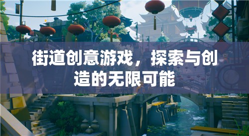 探索與創(chuàng)造，街道創(chuàng)意游戲的無限可能