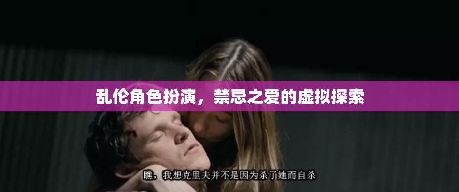 禁忌之戀，亂倫角色扮演的虛擬探索