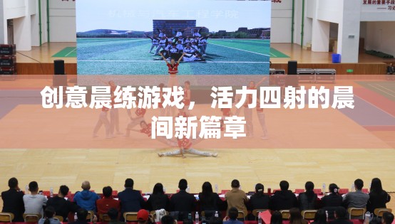 活力四射的晨練新篇章，創(chuàng)意晨間游戲激發(fā)無(wú)限可能