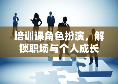 培訓(xùn)課角色扮演，解鎖職場與個人成長的奇妙之旅