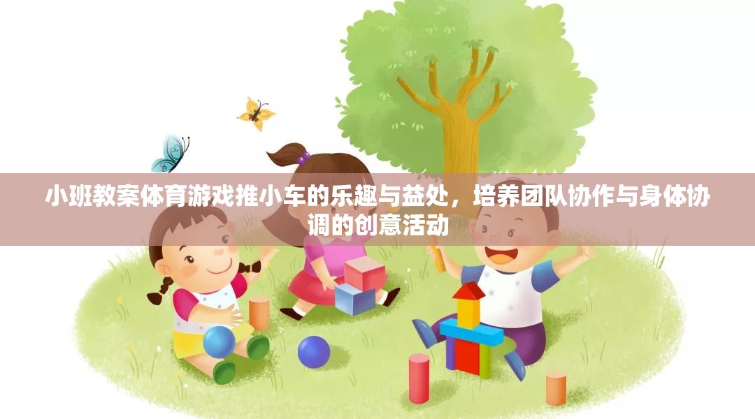 推小車，小班體育游戲中的團(tuán)隊(duì)協(xié)作與身體協(xié)調(diào)的樂趣與益處