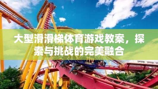 大型滑滑梯體育游戲教案，探索與挑戰(zhàn)的完美融合