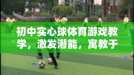 寓教于樂，初中實(shí)心球體育游戲教學(xué)激發(fā)潛能的趣味課堂