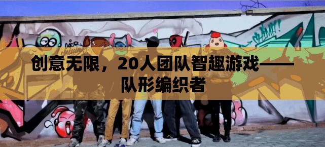 20人團隊智趣游戲，創(chuàng)意無限，隊形編織者的挑戰(zhàn)