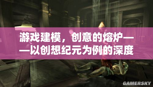 創(chuàng)想紀元，游戲建模的創(chuàng)意熔爐