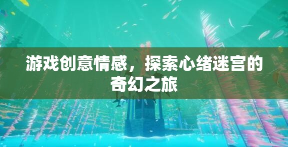 探索心緒迷宮，游戲創(chuàng)意的情感奇幻之旅