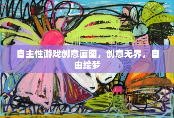 自主性游戲創(chuàng)意畫圖，無界創(chuàng)意，自由繪夢