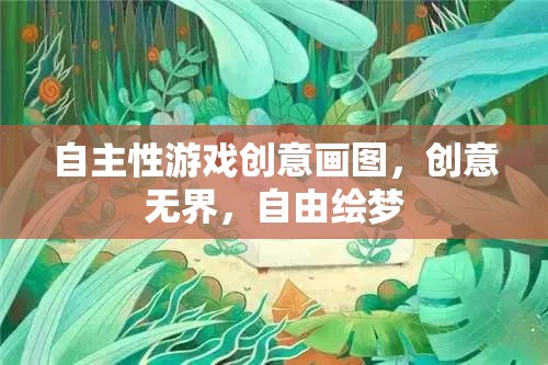 自主性游戲創(chuàng)意畫圖，無界創(chuàng)意，自由繪夢