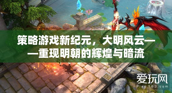 策略游戲新紀(jì)元，大明風(fēng)云——重現(xiàn)明朝的輝煌與暗流