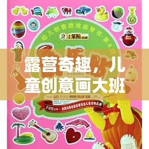 兒童創(chuàng)意畫大班露營(yíng)游戲，激發(fā)孩子想象力的奇妙之旅