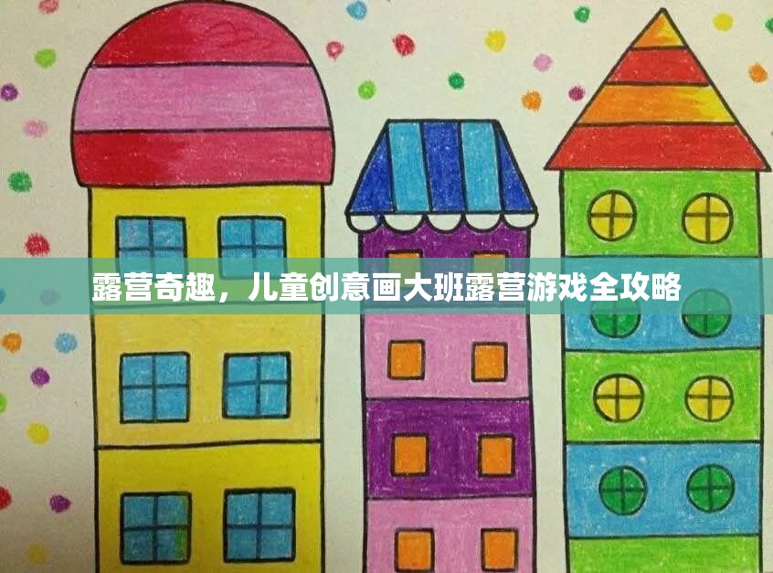 兒童創(chuàng)意畫大班露營(yíng)游戲，激發(fā)孩子想象力的奇妙之旅