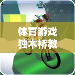 獨木橋教研，激發(fā)潛能，挑戰(zhàn)自我——體育游戲中的創(chuàng)新實踐