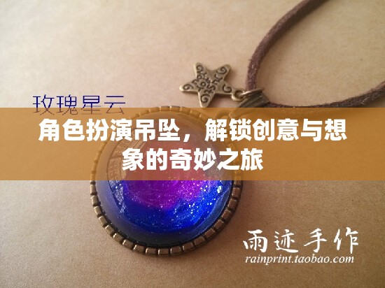 解鎖創(chuàng)意與想象的奇妙之旅，角色扮演吊墜的魅力