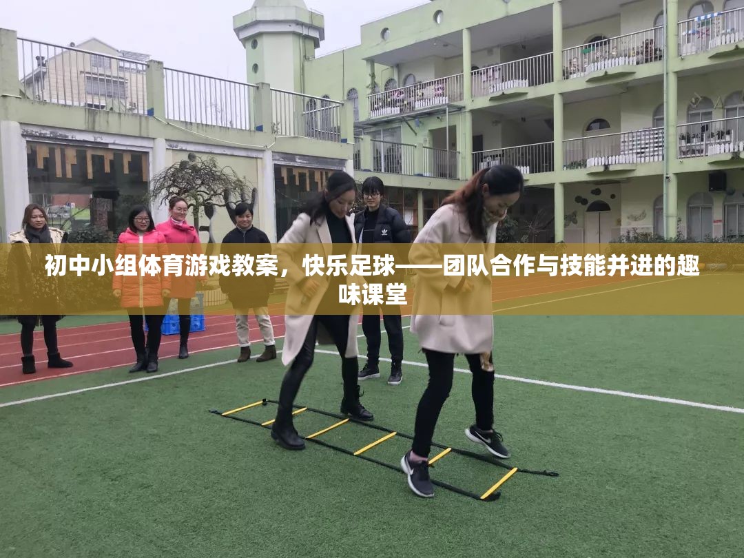 快樂足球，初中小組體育游戲教案——團(tuán)隊(duì)合作與技能并進(jìn)的趣味課堂