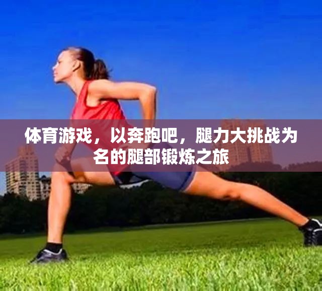 體育游戲，以奔跑吧，腿力大挑戰(zhàn)為名的腿部鍛煉之旅