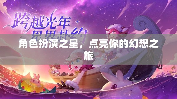 點(diǎn)亮幻想之旅，角色扮演之星的璀璨舞臺(tái)