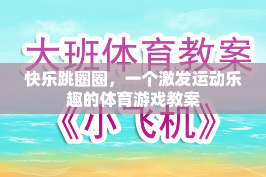 快樂跳圈圈，激發(fā)運(yùn)動(dòng)樂趣的體育游戲教案