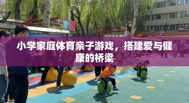 愛與健康同行，小學家庭體育親子游戲