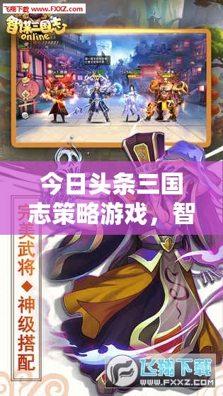 智謀與勇氣的時(shí)代交響，三國(guó)志策略游戲今日揭幕