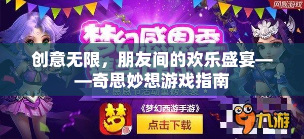 創(chuàng)意無(wú)限，打造朋友間的歡樂(lè)盛宴——奇思妙想游戲指南