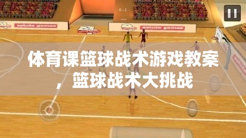 體育課籃球戰(zhàn)術(shù)游戲教案，籃球戰(zhàn)術(shù)大挑戰(zhàn)