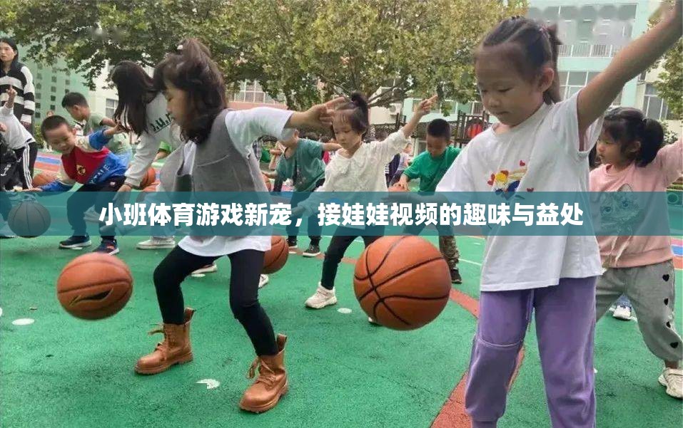 小班體育游戲新寵，接娃娃視頻的趣味與益處