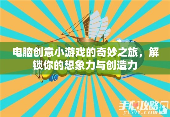 解鎖想象力，電腦創(chuàng)意小游戲的奇妙之旅