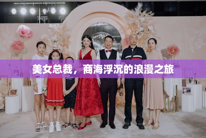 商海浮沉的浪漫之旅，美女總裁的職場風云