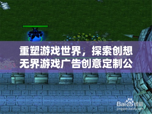 創(chuàng)想無(wú)界，重塑游戲世界的奇幻廣告創(chuàng)意定制之旅