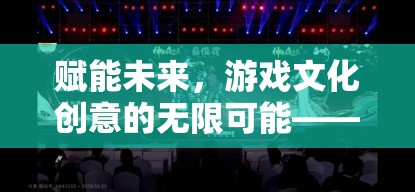 創(chuàng)想紀元，游戲文化創(chuàng)意的未來賦能與無限可能